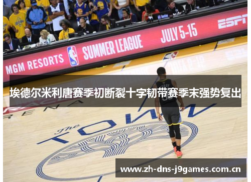 埃德尔米利唐赛季初断裂十字韧带赛季末强势复出 埃德尔米利唐赛季初断裂十字韧带赛季末强势复出