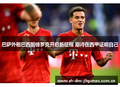 巴萨外租巴西前锋罗克开启新征程 期待在西甲证明自己 巴萨外租巴西前锋罗克开启新征程 期待在西甲证明自己